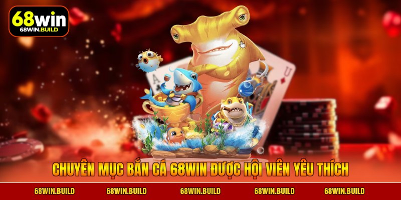 Chuyên mục bắn cá 68WIN được hội viên yêu thích Chuyên mục bắn cá 68WIN được hội viên yêu thích