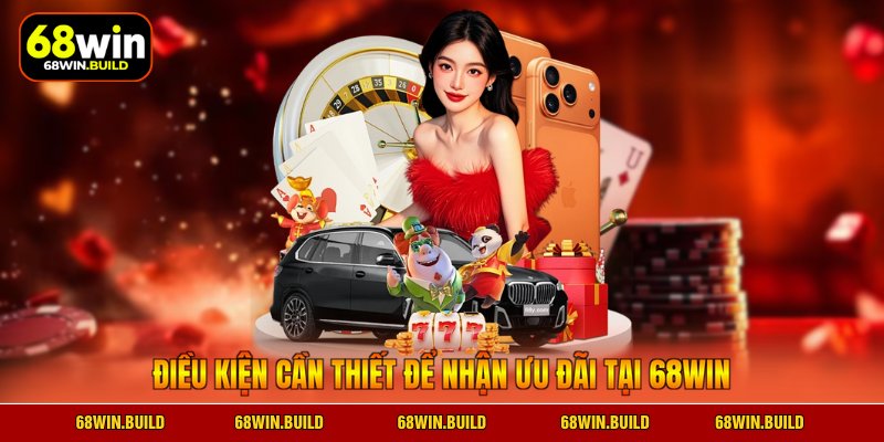 Điều kiện cần thiết để nhận ưu đãi tại 68WIN