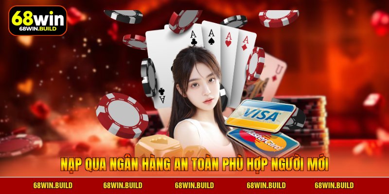 Nạp qua ngân hàng an toàn phù hợp người mới Nạp qua ngân hàng an toàn phù hợp người mới