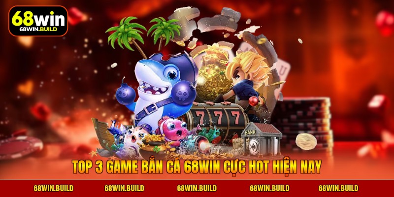 Top 3 game bắn cá 68WIN cực hot hiện nay Top 3 game bắn cá 68WIN cực hot hiện nay